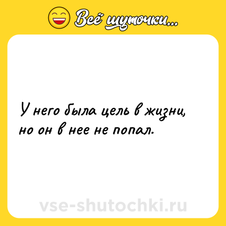 Шутка: У него была цель в жизни, но он в нее не попал.
