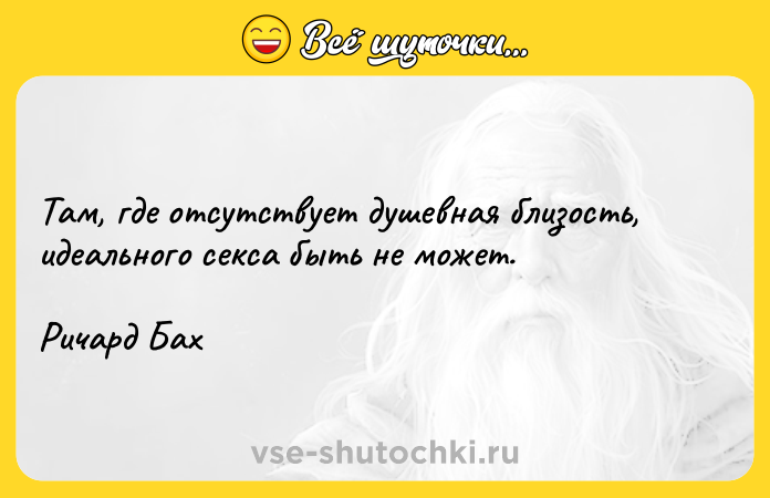 Цитата: Там, где отсутствует душевная близость, идеального секса быть не может.Ричард Бах
