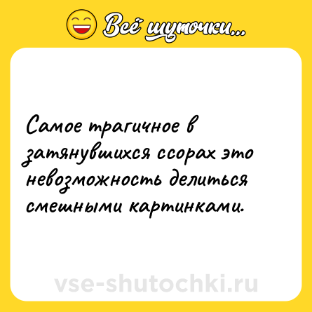 Шутка: Самое трагичное в затянувшихся ссорах это невозможность делиться смешными картинками.