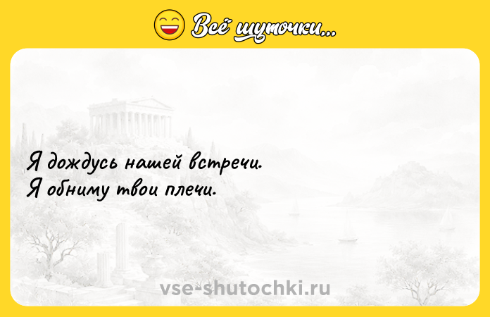 Цитата: Я дождусь нашей встречи.Я обниму твои плечи.