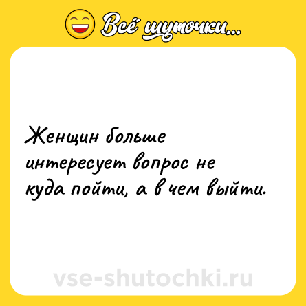 Шутка: Женщин больше интересует вопрос не куда пойти, а в чем выйти.