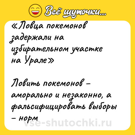 Шутка: «Ловца покемонов задержали на избирательном участке на Урале»<br><br>Ловить покемонов – аморально и незаконно, а фальсифицировать выборы – норм