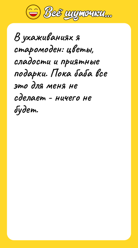 В ухаживаниях я старомоден: цветы, сладости и приятные подарки. Пока