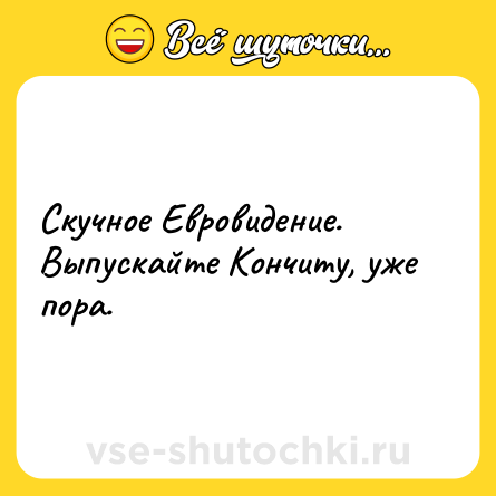 Шутка: Скучное Евровидение. Выпускайте Кончиту, уже пора.