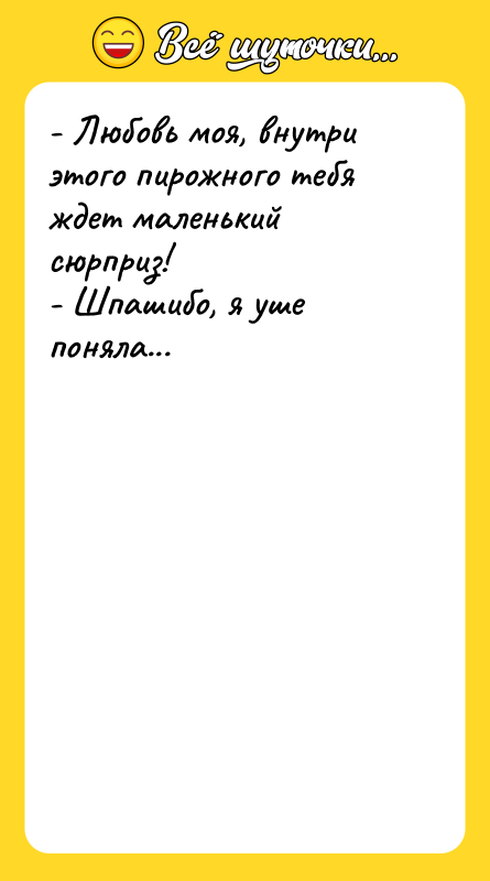 - Любовь моя, внутри этого пирожного тебя ждет маленький сюрприз!