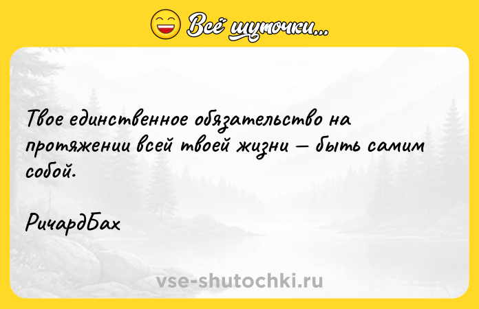 Цитата: Твое единственное обязательство на протяжении всей твоей жизни быть самим собой. РичардБах