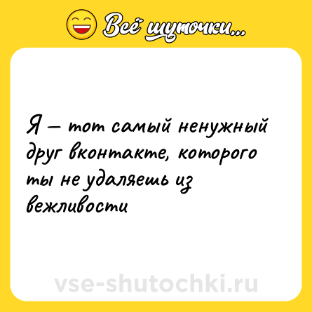 Шутка: Я — тот самый ненужный друг вконтакте, которого ты не удаляешь из вежливости