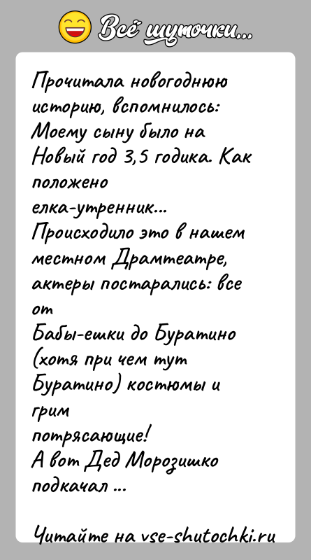 История: Прочитала новогоднюю историю, вспомнилось:Моему сыну было на Новый год 3,5 годика. Как положено елка-утренник...Происходило это в нашем местном Драмтеатре, актеры