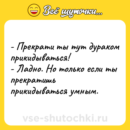 Шутка: - Прекрати ты тут дураком прикидываться!<br>- Ладно. Но только если ты прекратишь прикидываться умным.