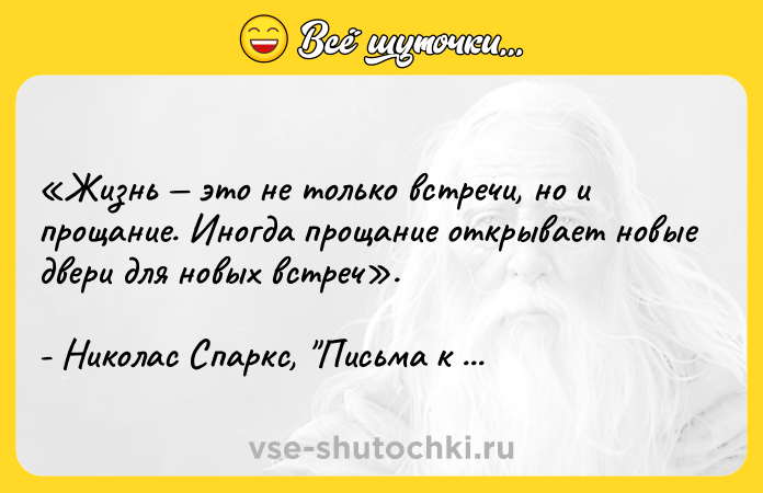 Цитата: Жизнь это не только встречи, но и прощание. Иногда прощание открывает новые двери для новых встреч . - Николас Спаркс, Письма к Джульет