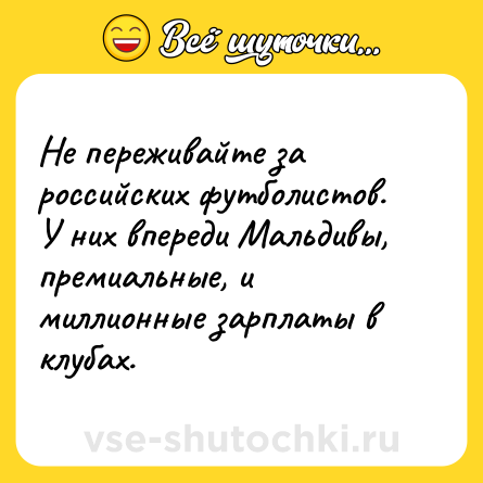 Шутка: Не переживайте за российских футболистов. У них впереди Мальдивы, премиальные, и миллионные зарплаты в клубах.