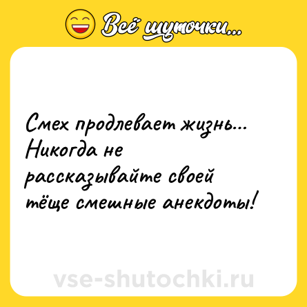 Шутка: Смех продлевает жизнь…<br>Никогда не рассказывайте своей тёще смешные анекдоты!