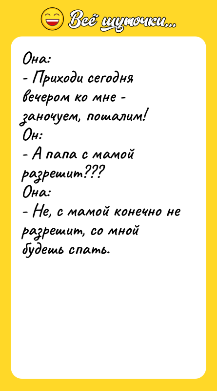 Она: - Приходи сегодня вечером ко мне - заночуем, пошалим!