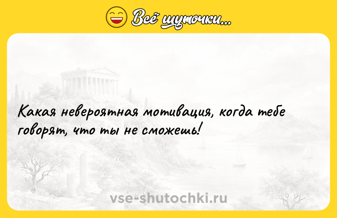 Цитата: Какая невероятная мотивация, когда тебе говорят, что ты не сможешь!