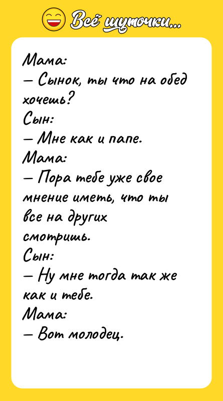 Мама: Сынок, ты что на обед хочешь? Сын: