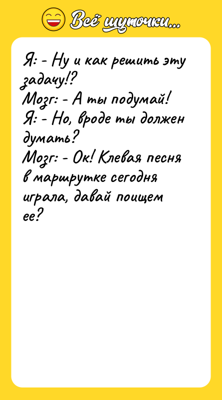 Я: - Ну и как решить эту задачу!? Мозг: -