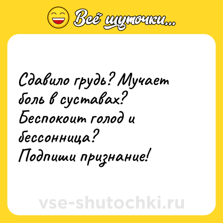 Шутка: Сдавило грудь? Мучает боль в суставах? Беспокоит голод и бессонница?<br>Подпиши признание!