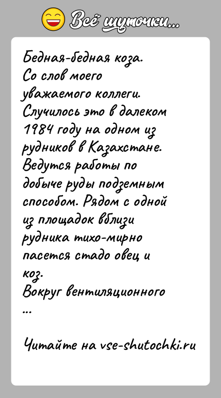 История: Бедная-бедная коза.Со слов моего уважаемого коллеги.Случилось это в далеком 1984 году на одном из рудников в Казахстане.Ведутся работы по добыче