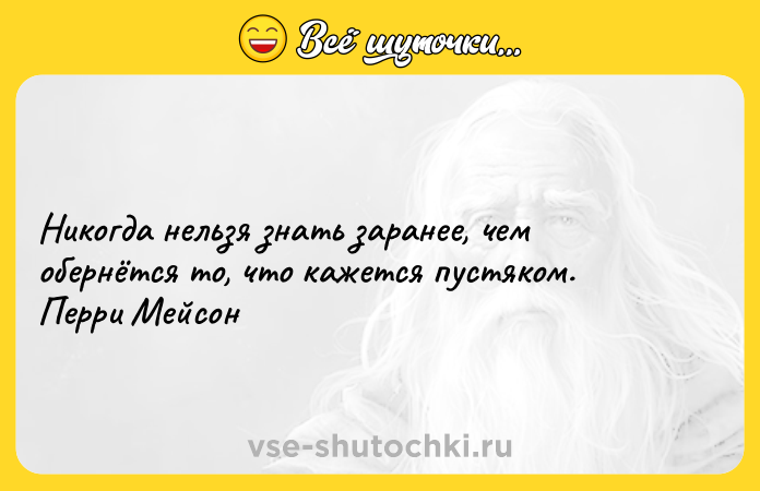 Цитата: Никогда нельзя знать заранее, чем обернётся то, что кажется пустяком. Перри Мейсон