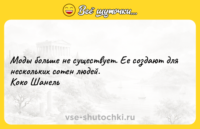 Цитата: Моды больше не существует. Ее создают для нескольких сотен людей. Коко Шанель
