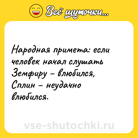 Шутка: Народная примета: если человек начал слушать Земфиру – влюбился, Сплин – неудачно влюбился.