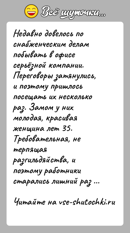 История: Недавно довелось по снабженческим делам побывать в офисе серьёзной компании. Переговоры затянулись, и поэтому пришлось посещать их несколько раз. Замом