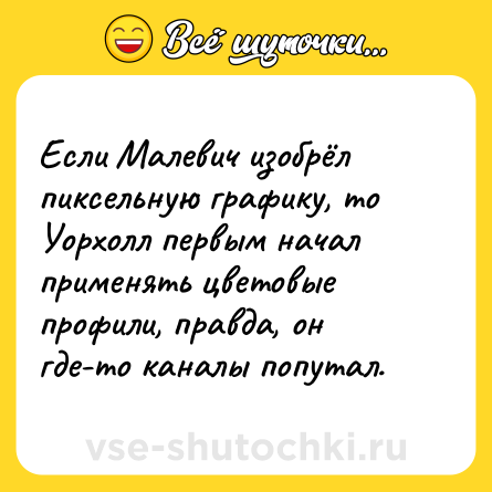 Шутка: Если Малевич изобрёл пиксельную графику, то Уорхолл первым начал применять цветовые профили, правда, он где-то каналы попутал.