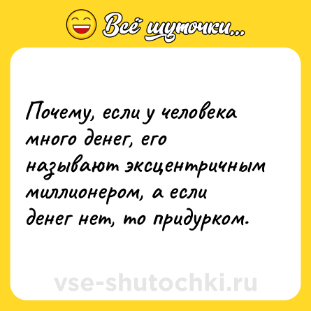 Шутка: Почему, если у человека много денег, его называют эксцентричным миллионером, а если денег нет, то придурком.