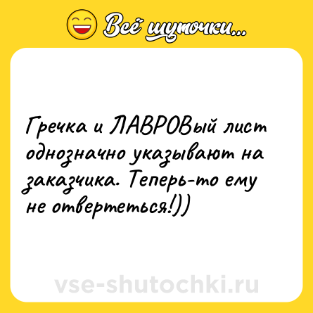 Шутка: Гречка и ЛАВРОВый лист однозначно указывают на заказчика. Теперь-то ему не отвертеться!))