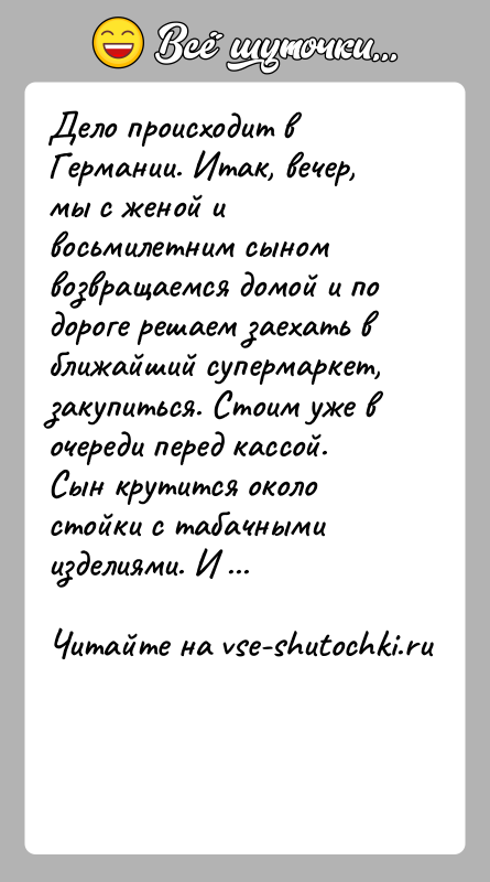 История: Дело происходит в Германии. Итак, вечер, мы с женой и восьмилетним сыном возвращаемся домой и по дороге решаем заехать в