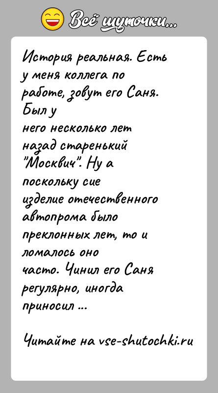История: История реальная. Есть у меня коллега по работе, зовут его Саня. Был унего несколько лет назад старенький Москвич . Ну а