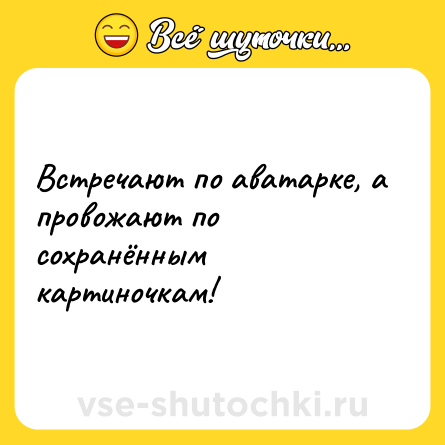 Шутка: Встречают по аватарке, а провожают по сохранённым картиночкам!