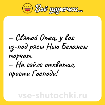 Шутка: — Святой Отец, у вас из-под рясы Нью Белансы торчат. <br>— На сэйле отхватил, прости Господи!