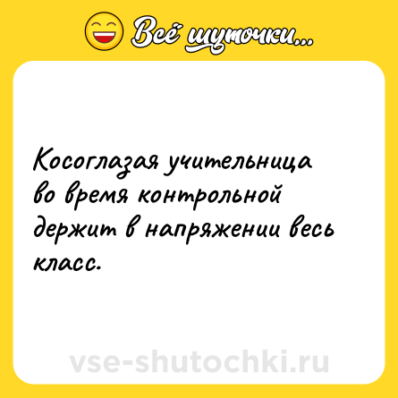 Шутка: Косоглазая учительница во время контрольной держит в напряжении весь класс.