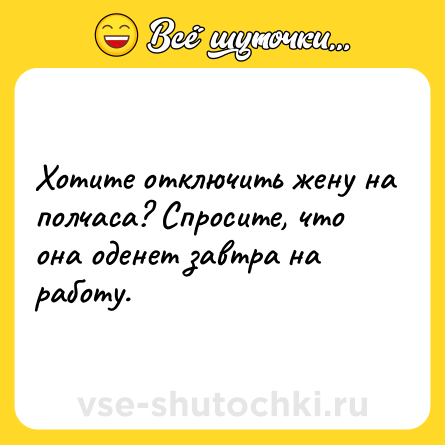 Шутка: Хотите отключить жену на полчаса? Спросите, что она оденет завтра на работу.