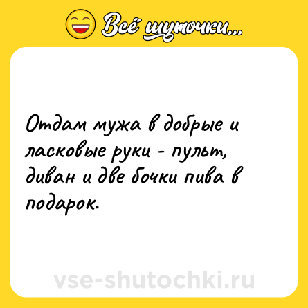 Шутка: Отдам мужа в добрые и ласковые руки - пульт, диван и две бочки пива в подарок.