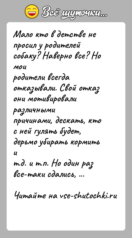 История: Мало кто в детстве не просил у родителей собаку? Наверно все? Но моиродители всегда отказывали. Свой отказ они мотивировали различнымипричинами,