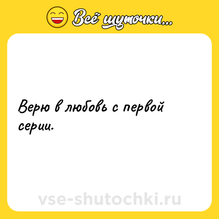 Шутка: Верю в любовь с первой серии.