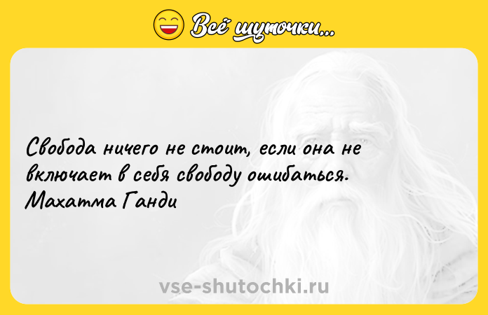Цитата: Свобода ничего не стоит, если она не включает в себя свободу ошибаться. Махатма Ганди