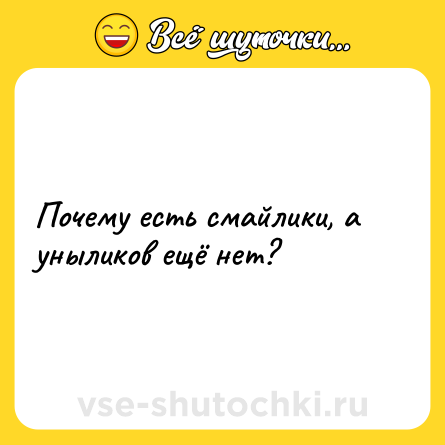 Шутка: Почему есть смайлики, а уныликов ещё нет?