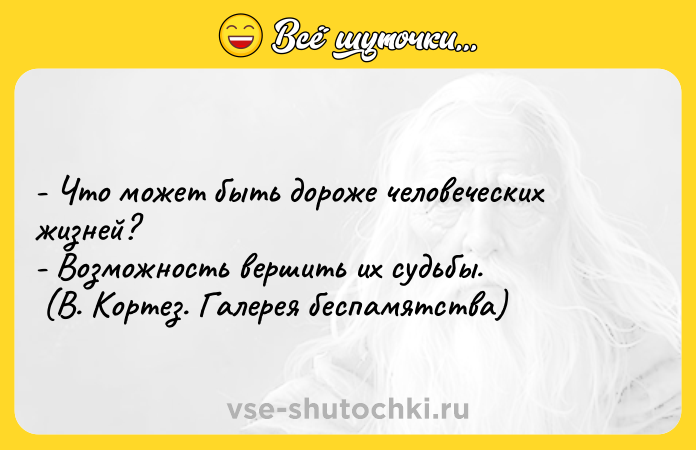 Цитата: - Что может быть дороже человеческих жизней? - Возможность вершить их судьбы. (В. Кортез. Галерея беспамятства)