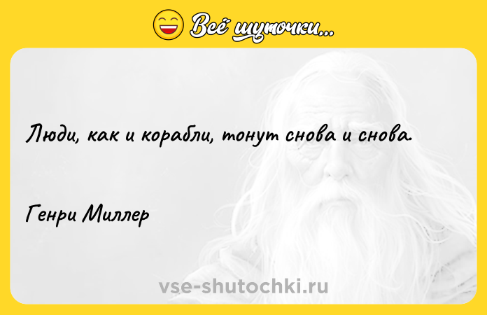 Цитата: Люди, как и корабли, тонут снова и снова. Генри Миллер