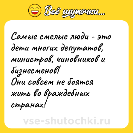 Шутка: Самые смелые люди - это дети многих депутатов, министров, чиновников и бизнесменов! <br>Они совсем не боятся жить во враждебных странах!