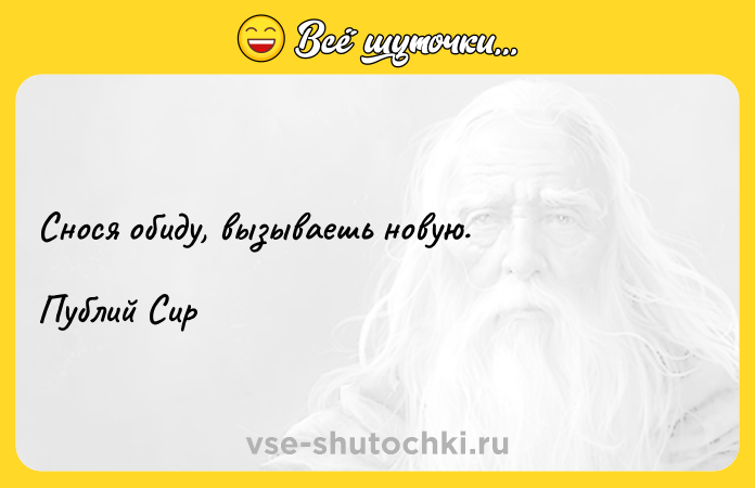 Цитата: Снося обиду, вызываешь новую.Публий Сир
