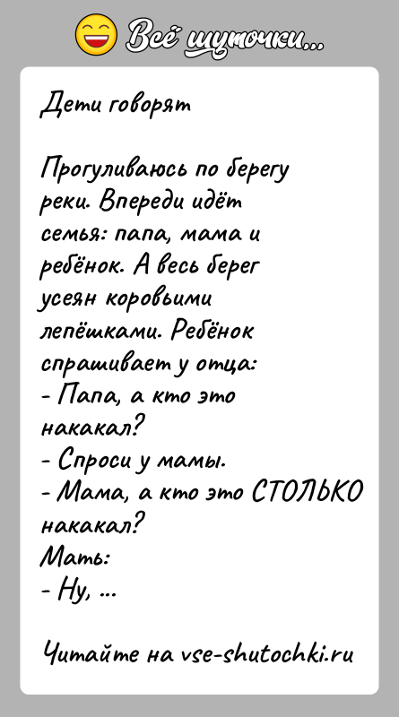 История: Дети говорятПрогуливаюсь по берегу реки. Впереди идёт семья: папа, мама и ребёнок. А весь берег усеян коровьими лепёшками. Ребёнок спрашивает