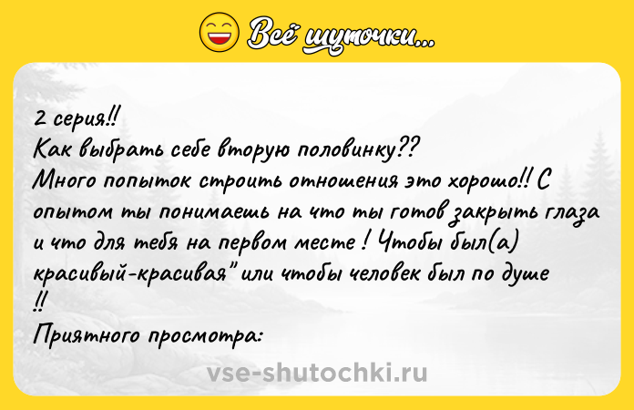 Цитата: 2 серия!! Как выбрать себе вторую половинку??Много попыток строить отношения это хорошо!! С опытом ты понимаешь на что ты готов закрыть глаза и что для тебя на первом месте ! Чтобы был(а) красивый-красивая или чтобы человек был по душе !! Приятного просмотра: