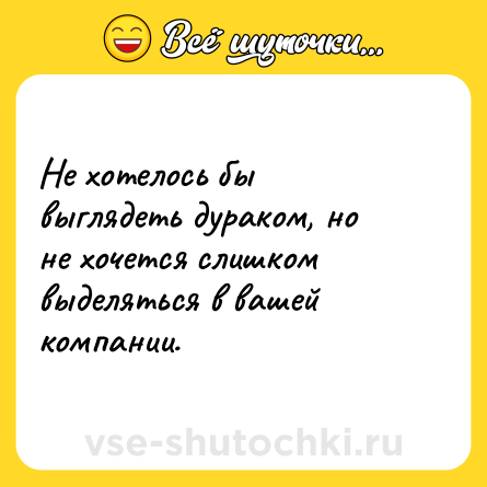 Шутка: Не хотелось бы выглядеть дураком, но не хочется слишком выделяться в вашей компании.