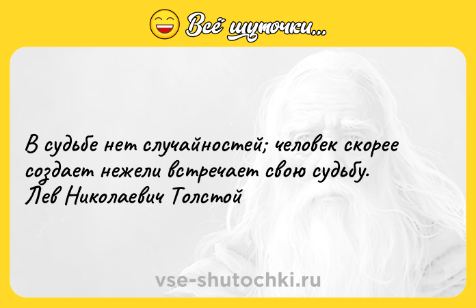 Цитата: В судьбе нет случайностей человек скорее создает нежели встречает свою судьбу. Лев Николаевич Толстой