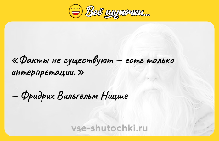 Цитата: Факты не существуют есть только интерпретации.Фридрих Вильгельм Ницше