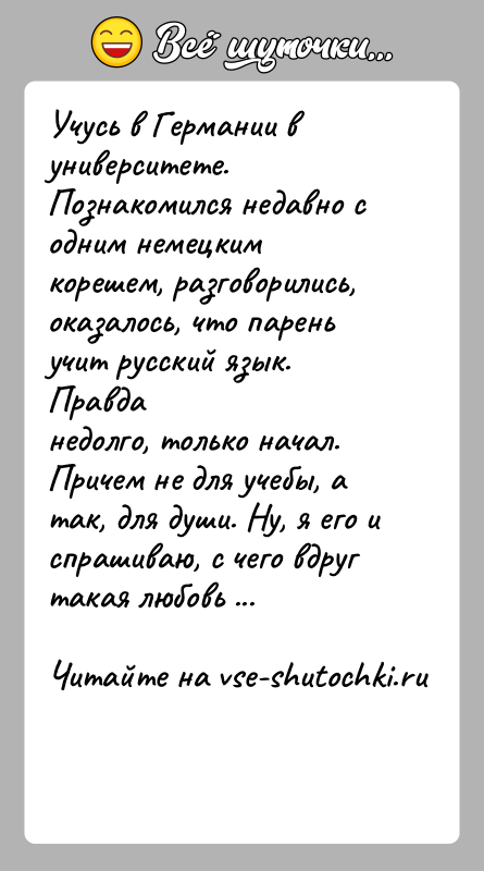 История: Учусь в Германии в университете. Познакомился недавно с одним немецкимкорешем, разговорились, оказалось, что парень учит русский язык. Правданедолго, только начал.
